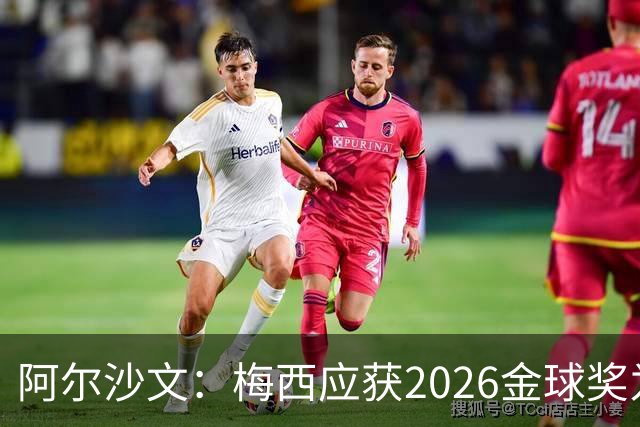 阿尔沙文：梅西应获2026金球奖为生涯完美收官