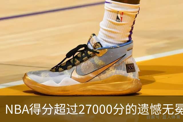NBA得分超过27000分的遗憾无冕巨星，哈登和马龙引人注目
